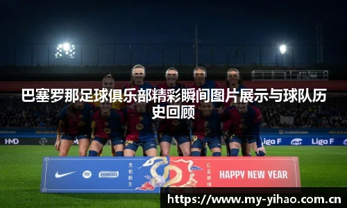 巴塞罗那足球俱乐部精彩瞬间图片展示与球队历史回顾